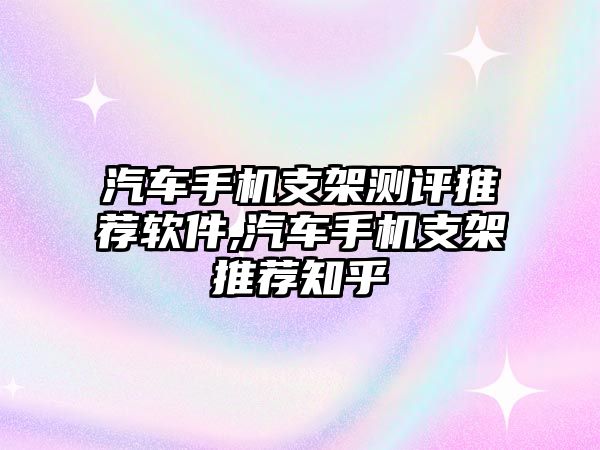 汽車手機(jī)支架測(cè)評(píng)推薦軟件,汽車手機(jī)支架推薦知乎