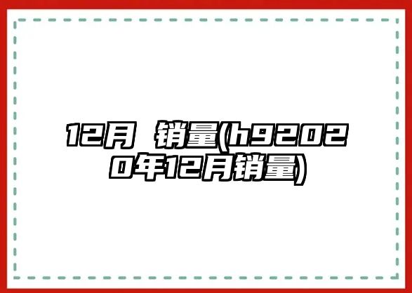 12月 銷量(h92020年12月銷量)