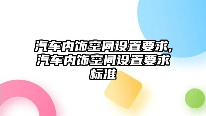 汽車內(nèi)飾空間設(shè)置要求,汽車內(nèi)飾空間設(shè)置要求標(biāo)準(zhǔn)