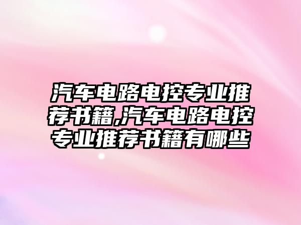 汽車電路電控專業(yè)推薦書籍,汽車電路電控專業(yè)推薦書籍有哪些