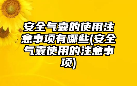 安全氣囊的使用注意事項有哪些(安全氣囊使用的注意事項)