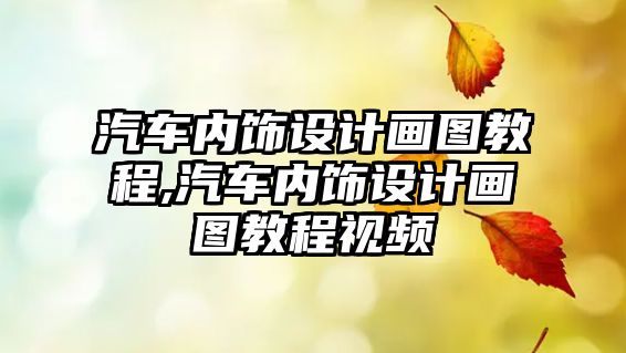 汽車內(nèi)飾設(shè)計畫圖教程,汽車內(nèi)飾設(shè)計畫圖教程視頻