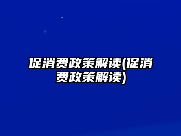 促消費政策解讀(促消費政策解讀)