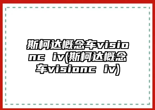 斯柯達(dá)概念車visionc iv(斯柯達(dá)概念車visionc iv)