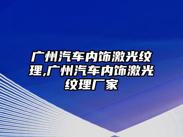 廣州汽車內(nèi)飾激光紋理,廣州汽車內(nèi)飾激光紋理廠家