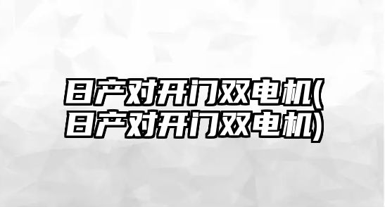 日產(chǎn)對(duì)開(kāi)門(mén)雙電機(jī)(日產(chǎn)對(duì)開(kāi)門(mén)雙電機(jī))