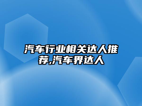 汽車行業(yè)相關達人推薦,汽車界達人