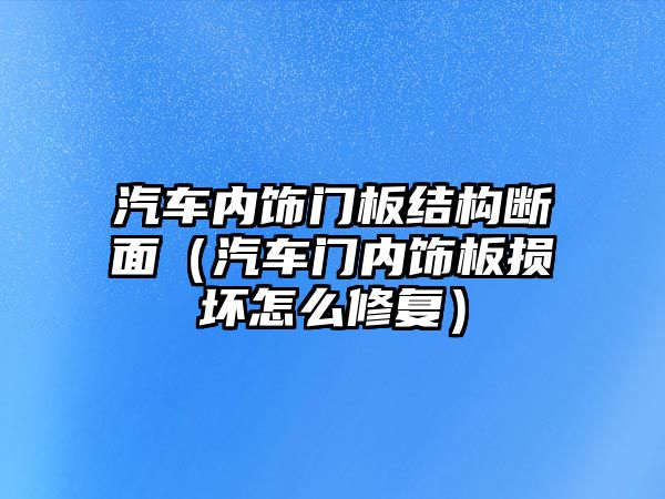 汽車內(nèi)飾門板結(jié)構(gòu)斷面（汽車門內(nèi)飾板損壞怎么修復）