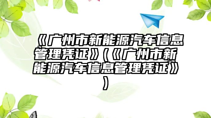 《廣州市新能源汽車(chē)信息管理憑證》(《廣州市新能源汽車(chē)信息管理憑證》)