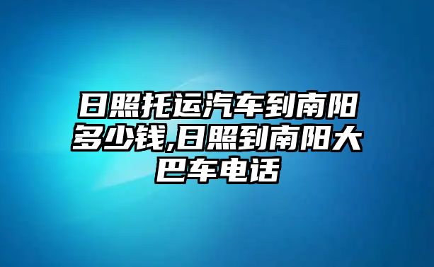 日照托運汽車到南陽多少錢,日照到南陽大巴車電話