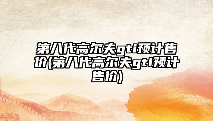 第八代高爾夫gti預(yù)計售價(第八代高爾夫gti預(yù)計售價)