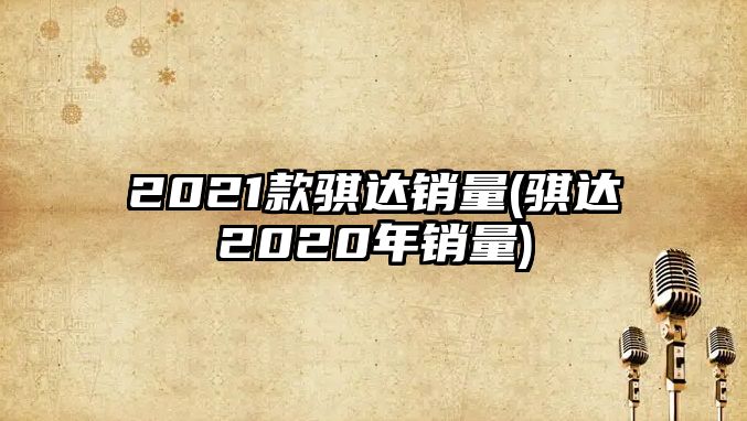 2021款騏達(dá)銷量(騏達(dá)2020年銷量)