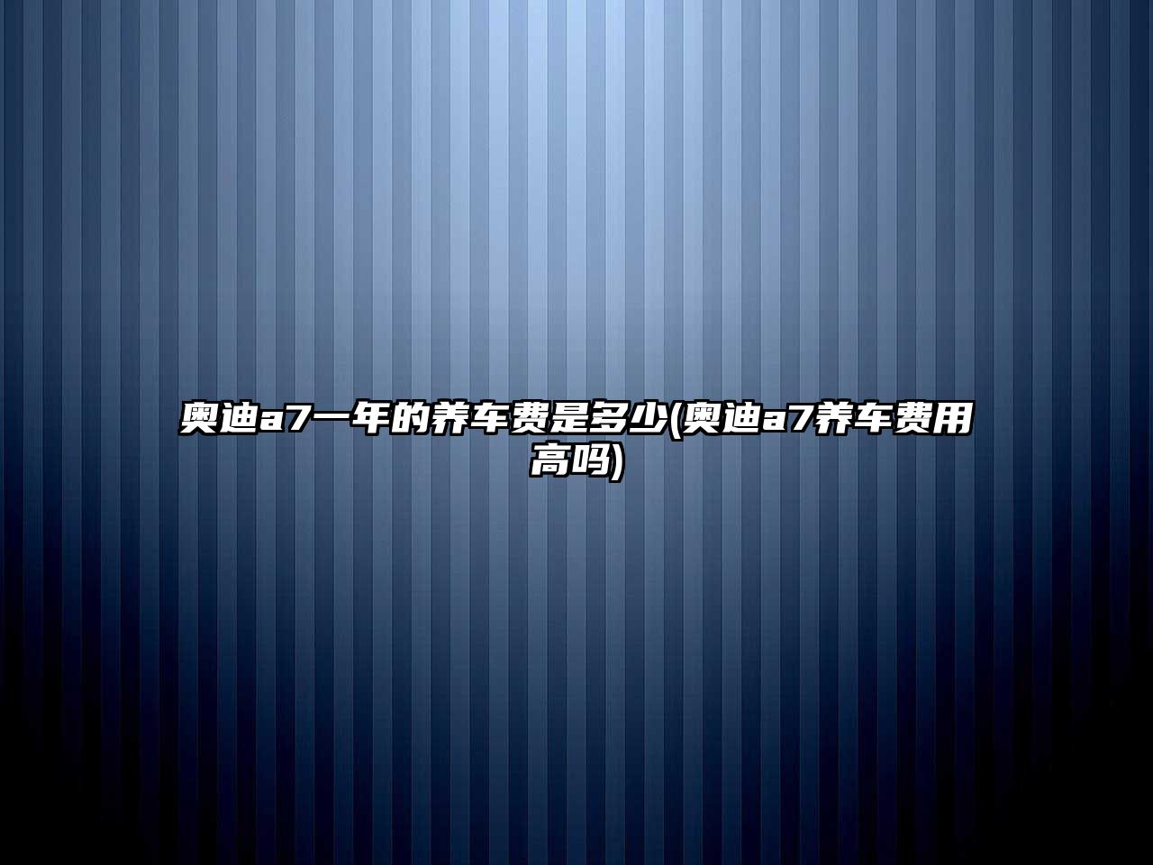 奧迪a7一年的養(yǎng)車費是多少(奧迪a7養(yǎng)車費用高嗎)