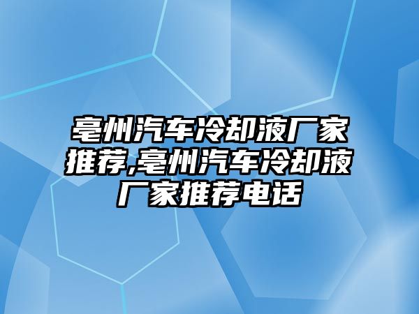 亳州汽車?yán)鋮s液廠家推薦,亳州汽車?yán)鋮s液廠家推薦電話