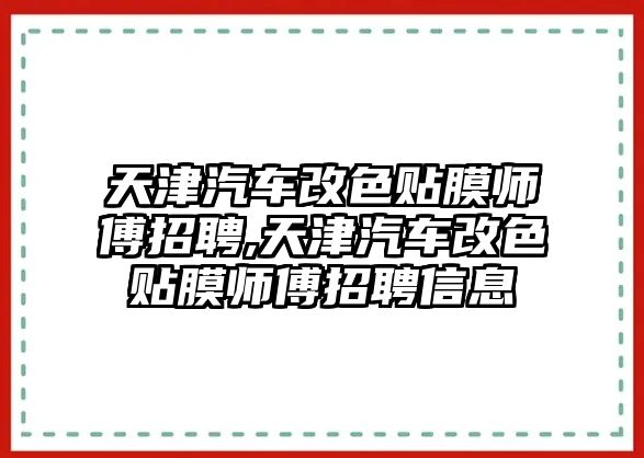 天津汽車改色貼膜師傅招聘,天津汽車改色貼膜師傅招聘信息