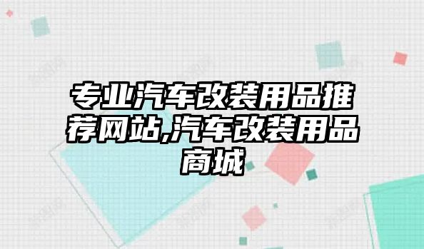 專業(yè)汽車改裝用品推薦網(wǎng)站,汽車改裝用品商城