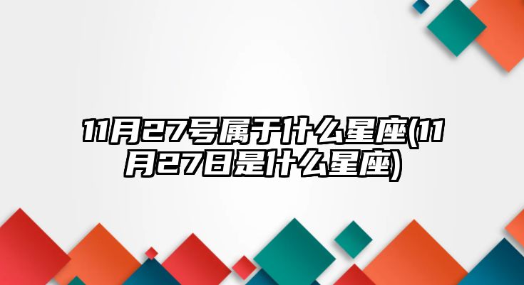 11月27號屬于什么星座(11月27日是什么星座)