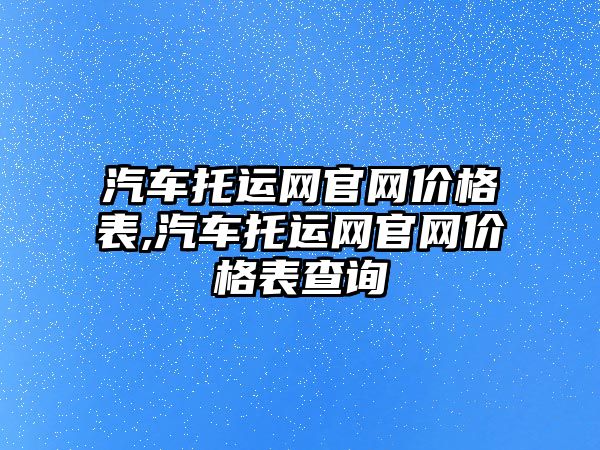 汽車托運網官網價格表,汽車托運網官網價格表查詢