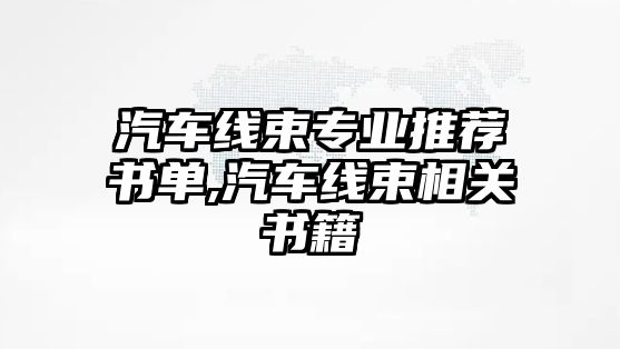 汽車線束專業(yè)推薦書單,汽車線束相關書籍