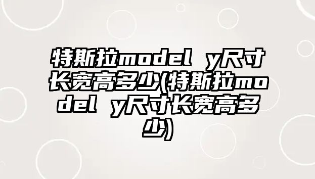 特斯拉model y尺寸長(zhǎng)寬高多少(特斯拉model y尺寸長(zhǎng)寬高多少)