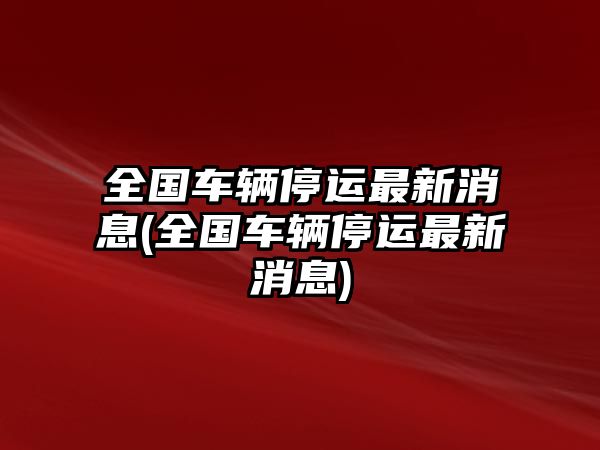 全國車輛停運(yùn)最新消息(全國車輛停運(yùn)最新消息)