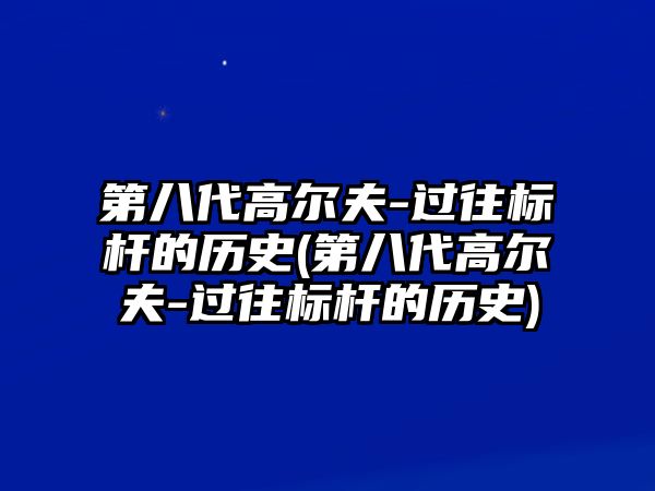 第八代高爾夫-過往標(biāo)桿的歷史(第八代高爾夫-過往標(biāo)桿的歷史)