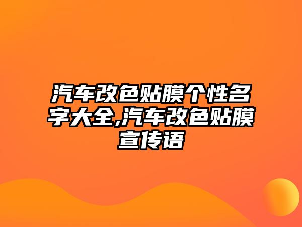 汽車改色貼膜個(gè)性名字大全,汽車改色貼膜宣傳語(yǔ)