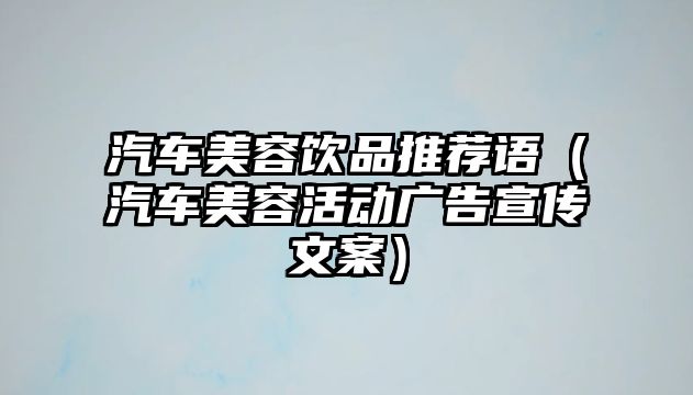 汽車美容飲品推薦語(yǔ)（汽車美容活動(dòng)廣告宣傳文案）