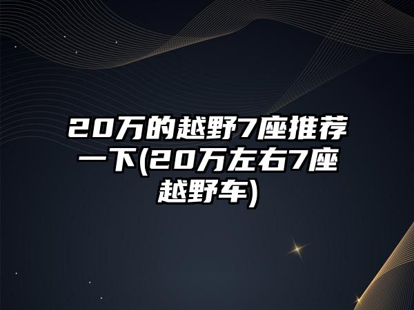 20萬的越野7座推薦一下(20萬左右7座越野車)