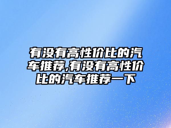 有沒有高性價比的汽車推薦,有沒有高性價比的汽車推薦一下