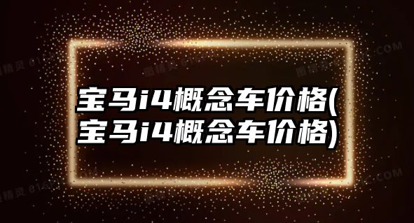 寶馬i4概念車價(jià)格(寶馬i4概念車價(jià)格)