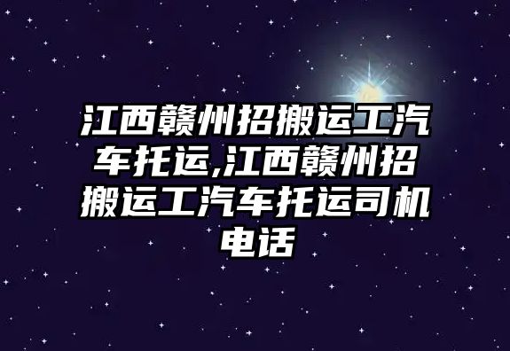 江西贛州招搬運工汽車托運,江西贛州招搬運工汽車托運司機電話