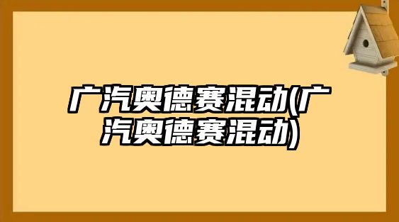 廣汽奧德賽混動(廣汽奧德賽混動)