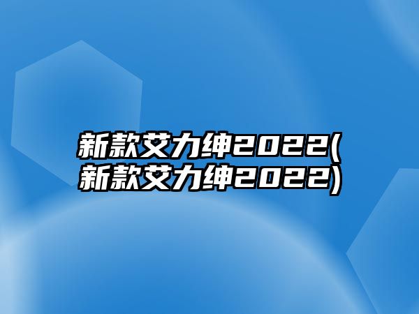 新款艾力紳2022(新款艾力紳2022)