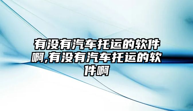 有沒有汽車托運(yùn)的軟件啊,有沒有汽車托運(yùn)的軟件啊