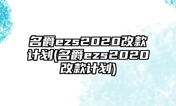 名爵ezs2020改款計(jì)劃(名爵ezs2020改款計(jì)劃)