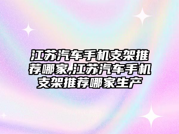 江蘇汽車手機支架推薦哪家,江蘇汽車手機支架推薦哪家生產(chǎn)