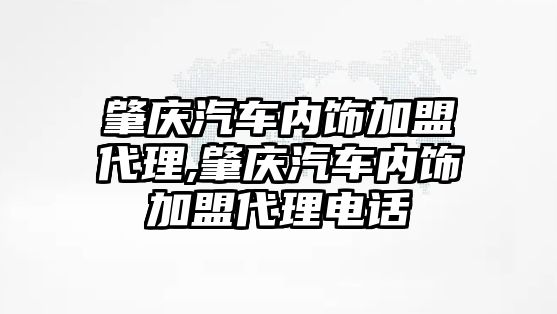 肇慶汽車內(nèi)飾加盟代理,肇慶汽車內(nèi)飾加盟代理電話