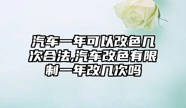 汽車一年可以改色幾次合法,汽車改色有限制一年改幾次嗎