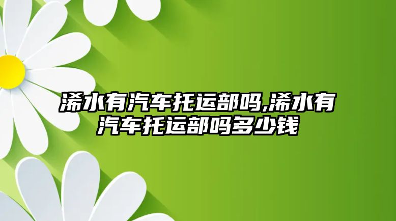 浠水有汽車托運部嗎,浠水有汽車托運部嗎多少錢