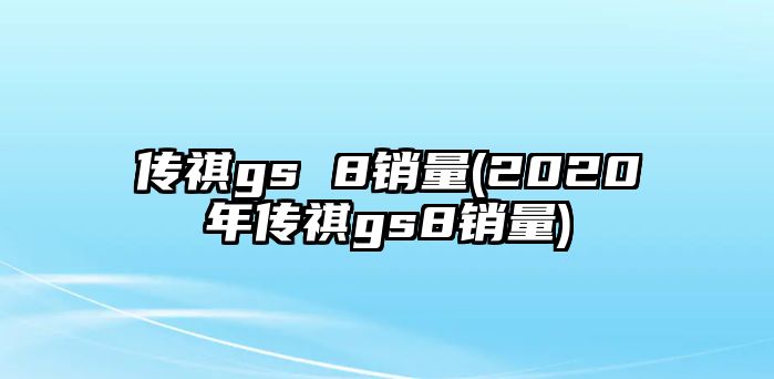 傳祺gs 8銷量(2020年傳祺gs8銷量)