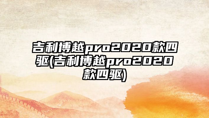 吉利博越pro2020款四驅(qū)(吉利博越pro2020款四驅(qū))