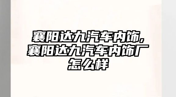 襄陽達(dá)九汽車內(nèi)飾,襄陽達(dá)九汽車內(nèi)飾廠怎么樣