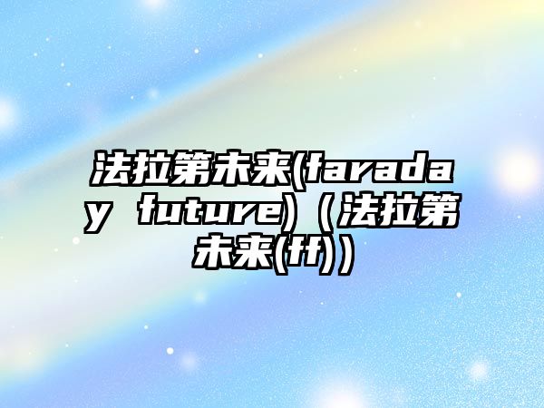 法拉第未來(lái)(faraday future)（法拉第未來(lái)(ff)）