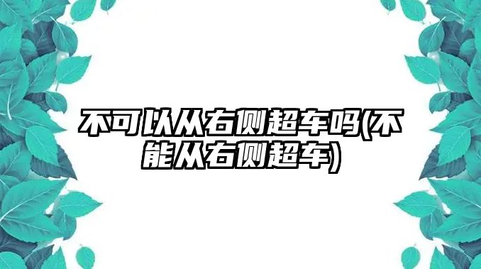 不可以從右側(cè)超車嗎(不能從右側(cè)超車)