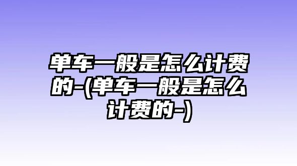 單車(chē)一般是怎么計(jì)費(fèi)的-(單車(chē)一般是怎么計(jì)費(fèi)的-)