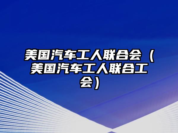 美國汽車工人聯(lián)合會（美國汽車工人聯(lián)合工會）