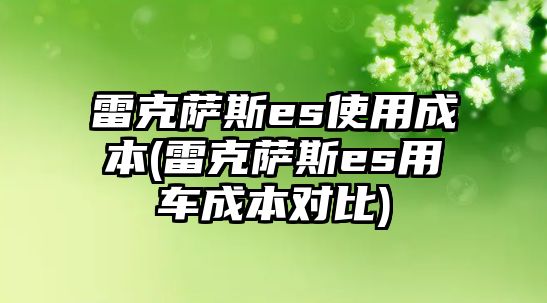 雷克薩斯es使用成本(雷克薩斯es用車成本對比)