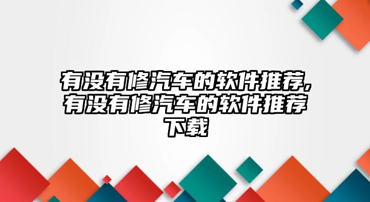 有沒(méi)有修汽車(chē)的軟件推薦,有沒(méi)有修汽車(chē)的軟件推薦下載