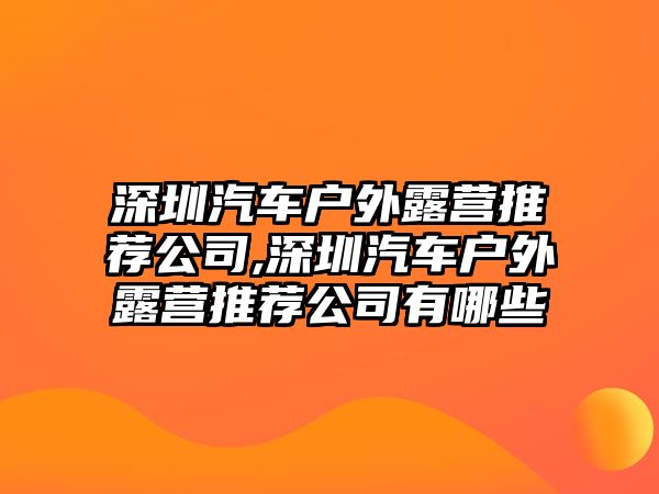 深圳汽車戶外露營(yíng)推薦公司,深圳汽車戶外露營(yíng)推薦公司有哪些